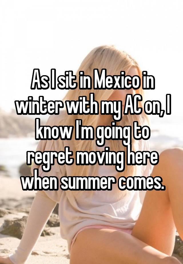 As I sit in Mexico in winter with my AC on, I know I'm going to regret moving here when summer comes.