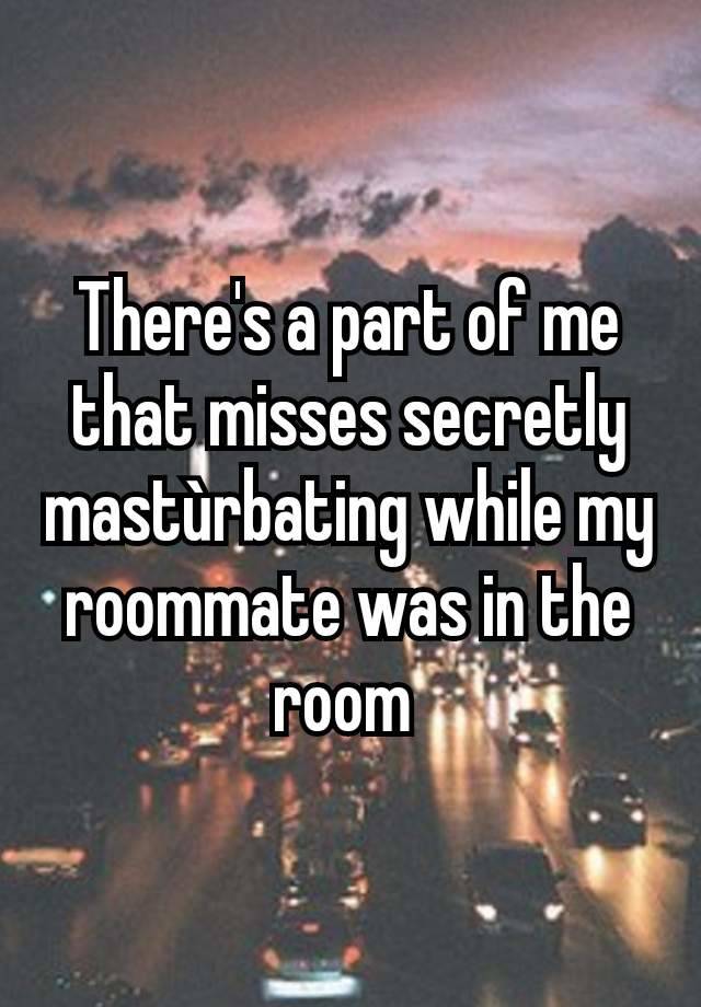 There's a part of me that misses secretly mastùrbating while my roommate was in the room 