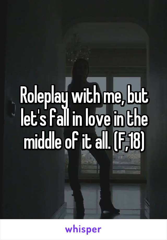 Roleplay with me, but let's fall in love in the middle of it all. (F,18)