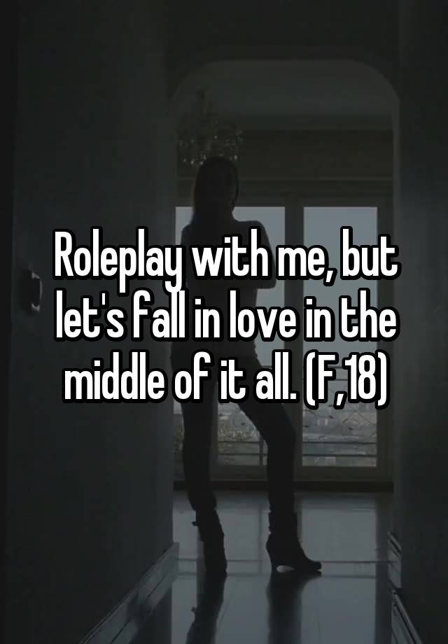 Roleplay with me, but let's fall in love in the middle of it all. (F,18)