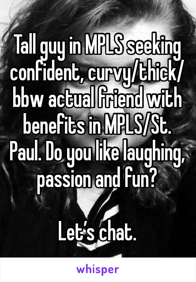 Tall guy in MPLS seeking confident, curvy/thick/bbw actual friend with benefits in MPLS/St. Paul. Do you like laughing, passion and fun? 

Let’s chat. 