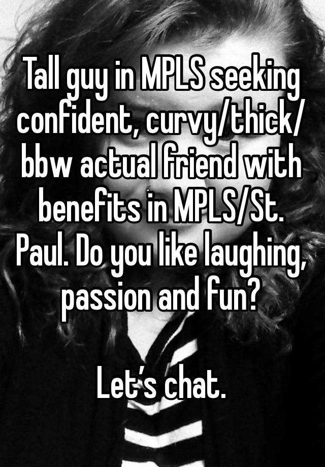 Tall guy in MPLS seeking confident, curvy/thick/bbw actual friend with benefits in MPLS/St. Paul. Do you like laughing, passion and fun? 

Let’s chat. 