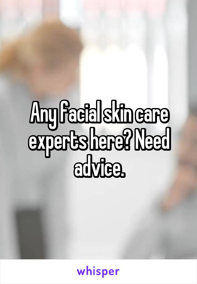 Any facial skin care experts here? Need advice.