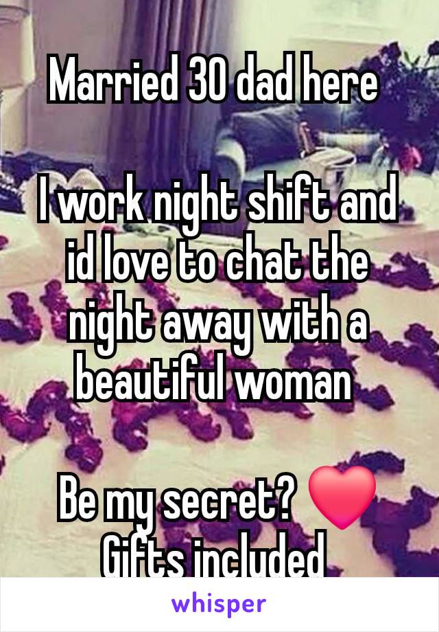 Married 30 dad here 

I work night shift and id love to chat the night away with a beautiful woman 

Be my secret? ❤️
Gifts included 