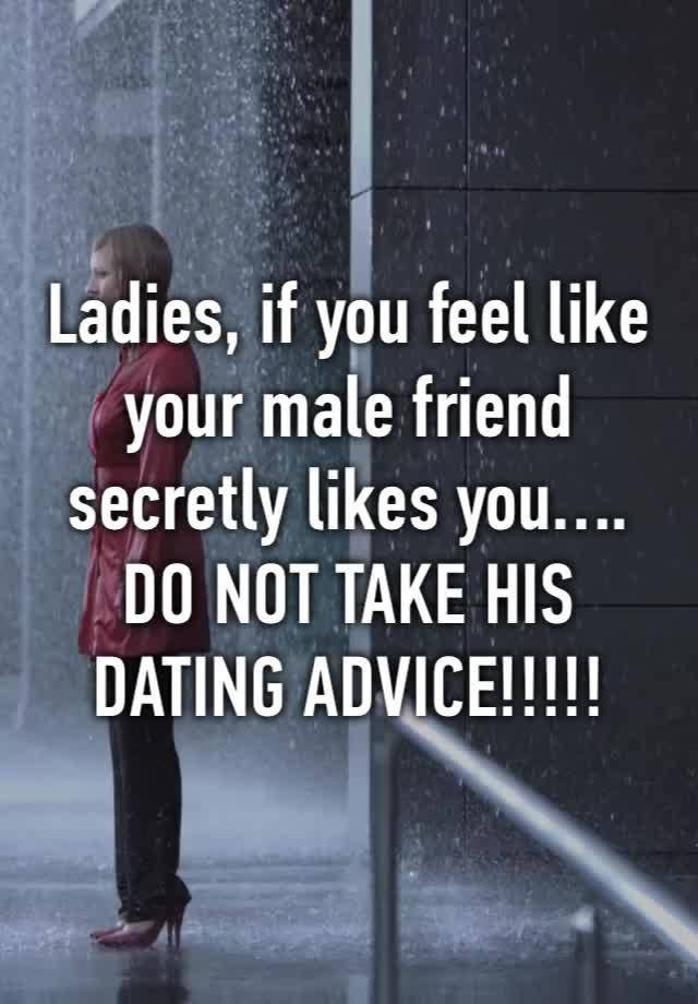 Ladies, if you feel like your male friend secretly likes you….
DO NOT TAKE HIS DATING ADVICE!!!!!