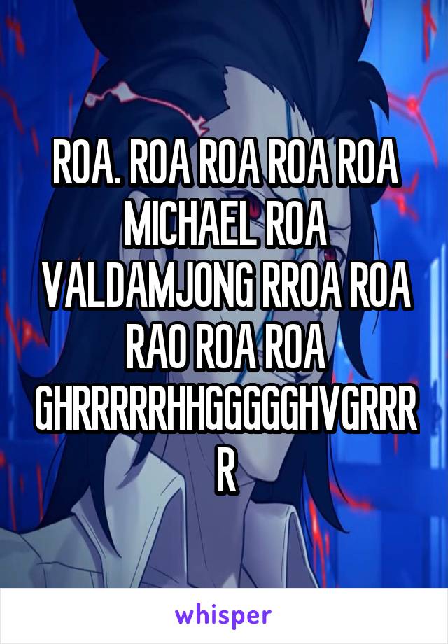 ROA. ROA ROA ROA ROA MICHAEL ROA VALDAMJONG RROA ROA RAO ROA ROA GHRRRRRHHGGGGGHVGRRRR