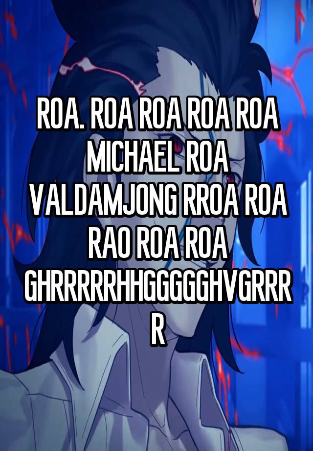 ROA. ROA ROA ROA ROA MICHAEL ROA VALDAMJONG RROA ROA RAO ROA ROA GHRRRRRHHGGGGGHVGRRRR