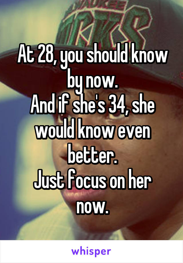 At 28, you should know by now.
And if she's 34, she would know even better.
Just focus on her now.