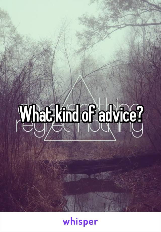 What kind of advice?