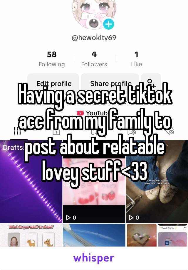 Having a secret tiktok acc from my family to post about relatable lovey stuff<33