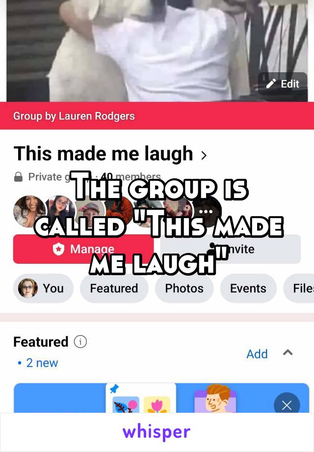 The group is called "This made me laugh"