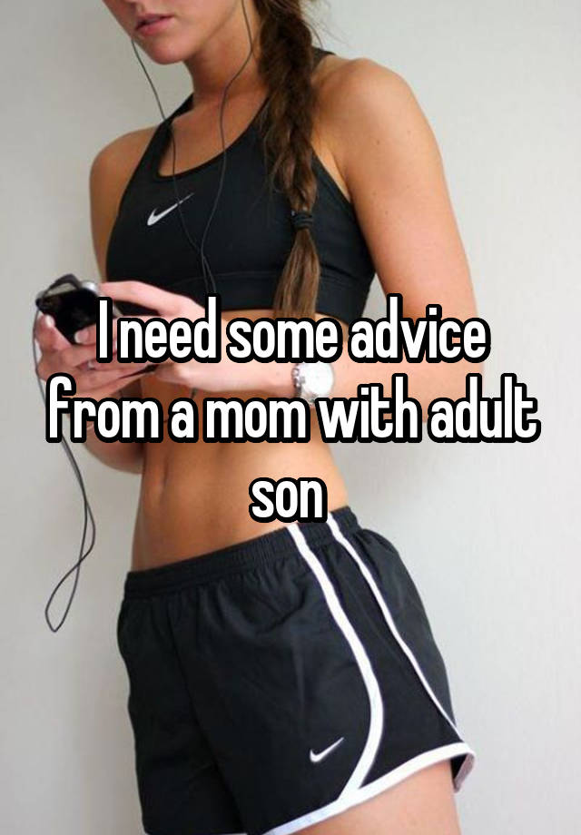 I need some advice from a mom with adult son 