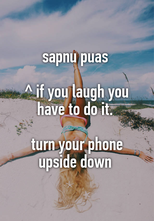 sapnu puas 

^ if you laugh you have to do it. 

turn your phone upside down 