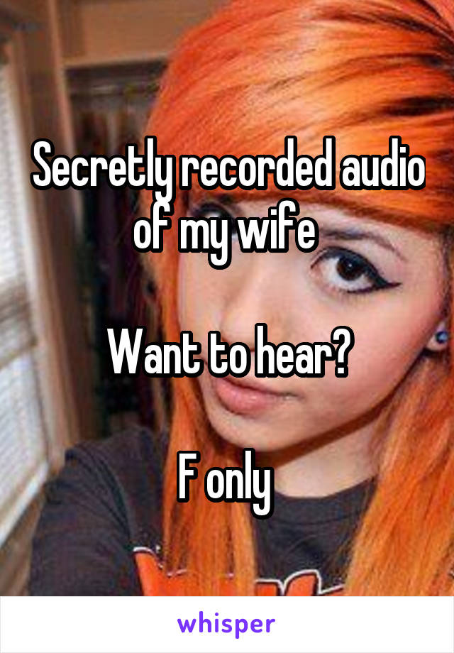 Secretly recorded audio of my wife 

Want to hear?

F only 