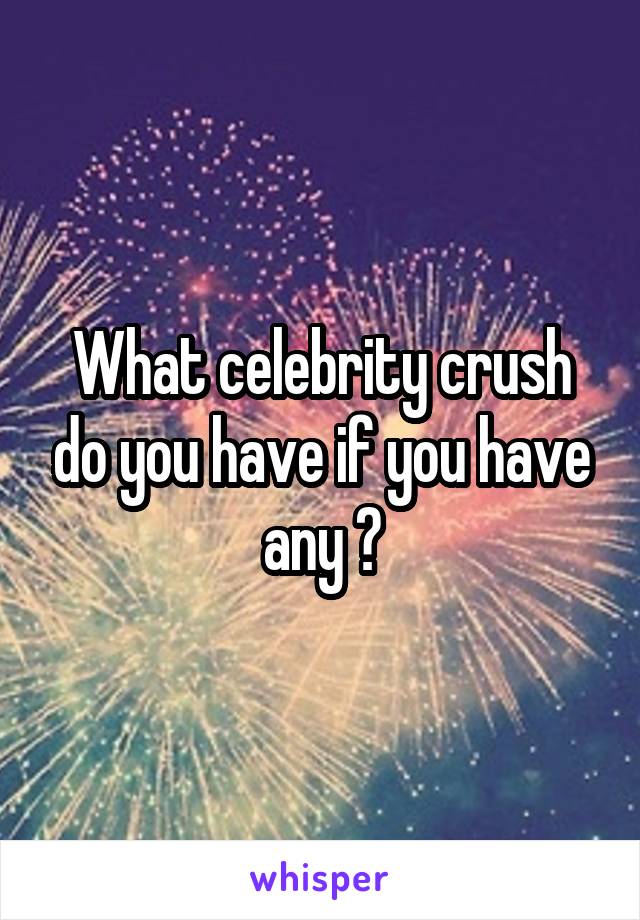 What celebrity crush do you have if you have any ?