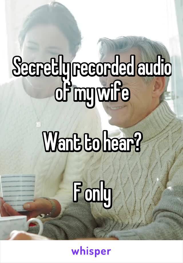 Secretly recorded audio of my wife

Want to hear?

F only