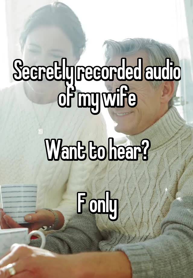 Secretly recorded audio of my wife

Want to hear?

F only