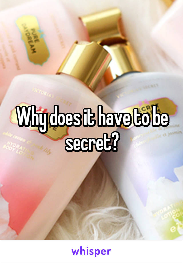 Why does it have to be secret?