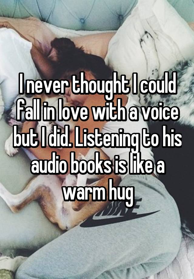 I never thought I could fall in love with a voice but I did. Listening to his audio books is like a warm hug