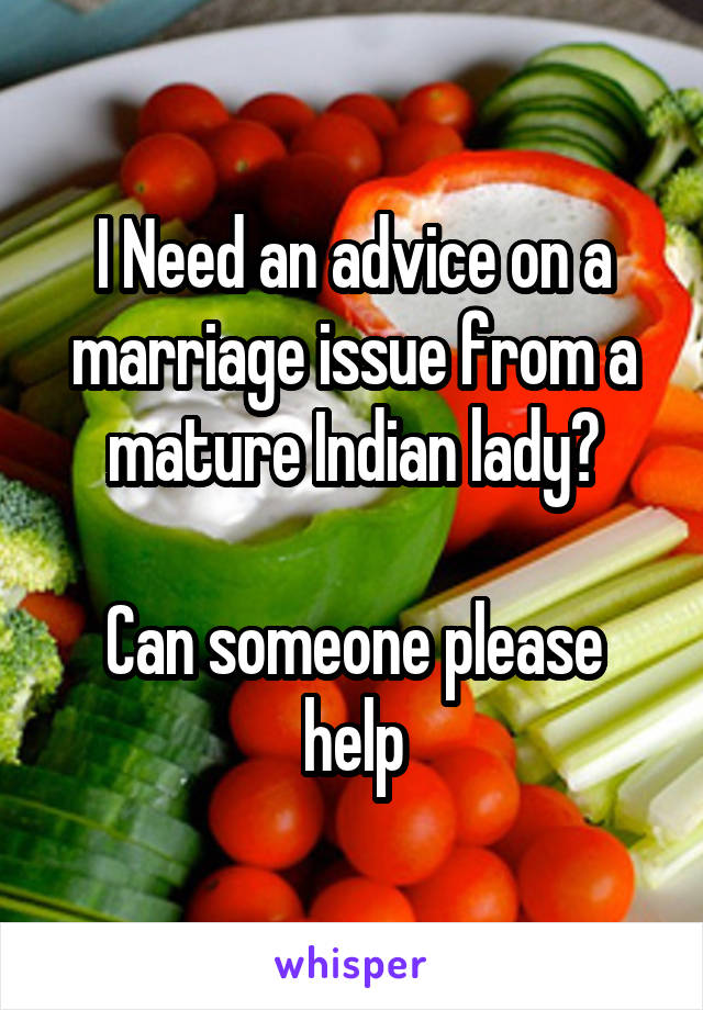 I Need an advice on a marriage issue from a mature Indian lady?

Can someone please help