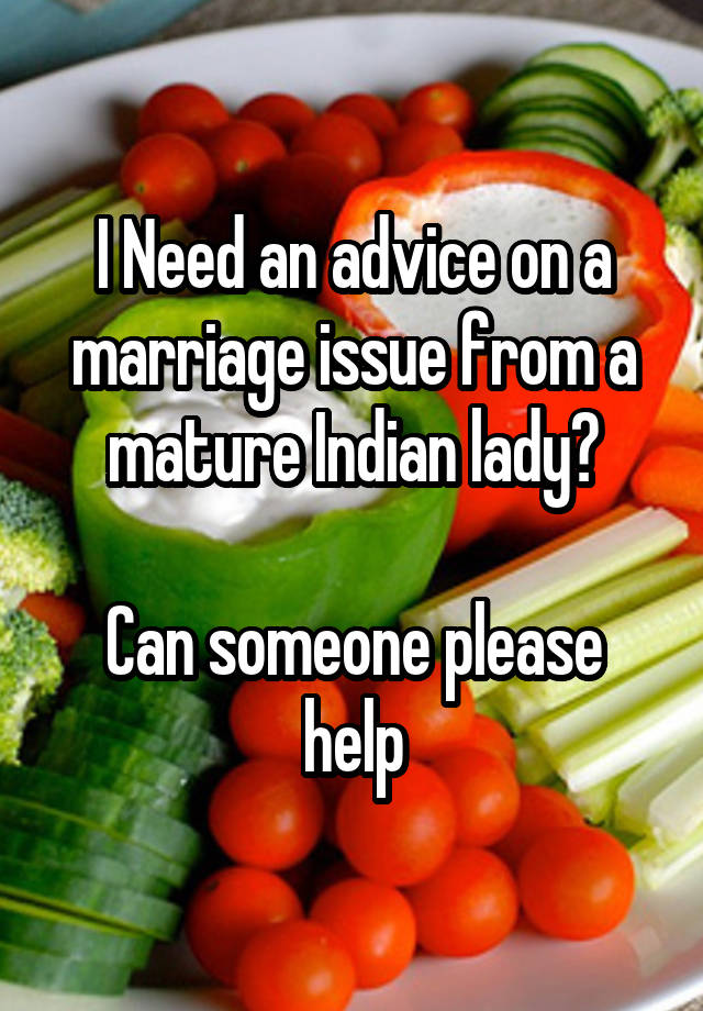 I Need an advice on a marriage issue from a mature Indian lady?

Can someone please help