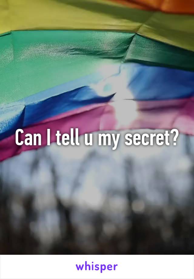 Can I tell u my secret?