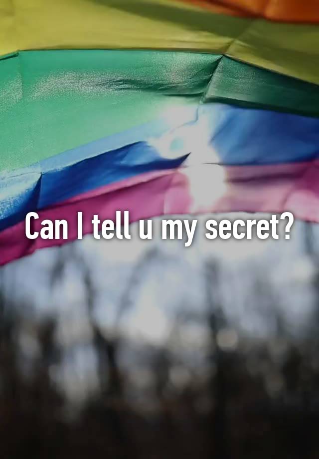 Can I tell u my secret?