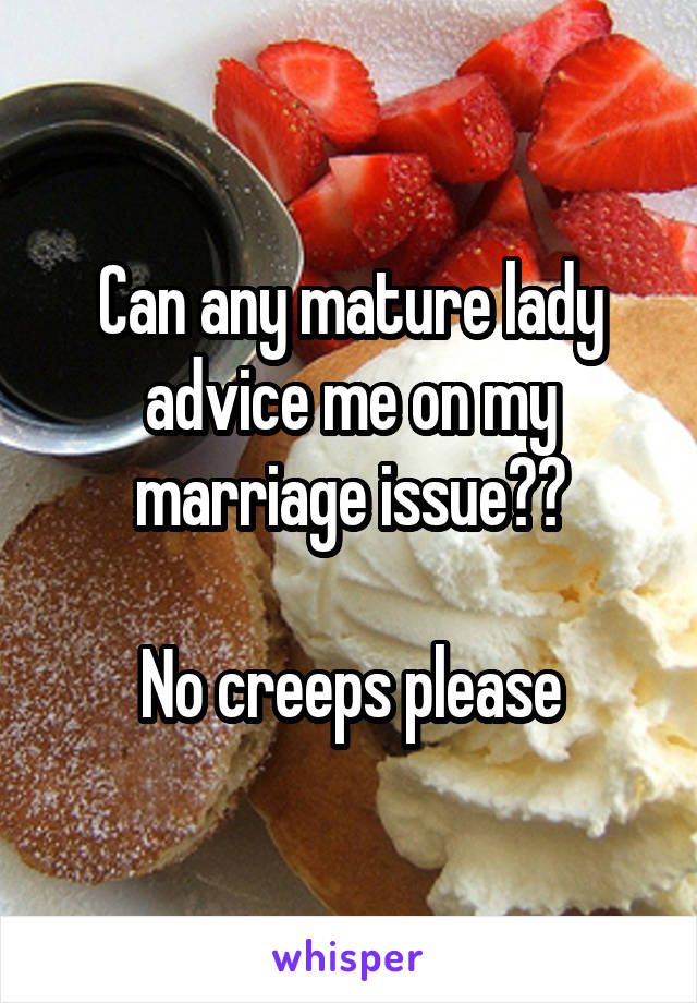 Can any mature lady advice me on my marriage issue??

No creeps please