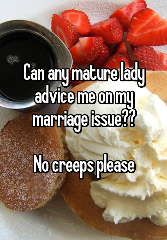 Can any mature lady advice me on my marriage issue??

No creeps please