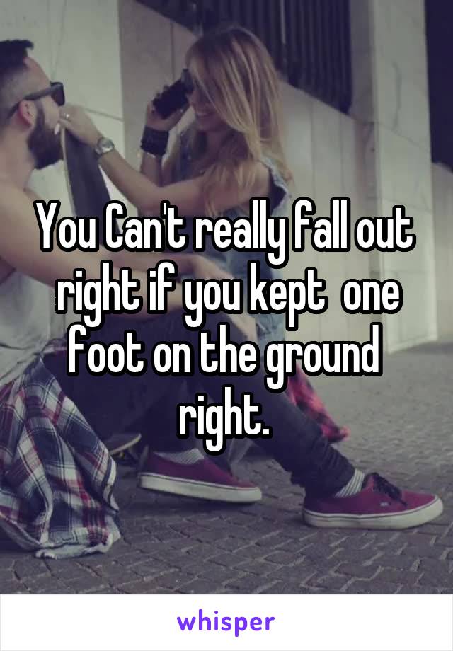 You Can't really fall out  right if you kept  one foot on the ground  right. 