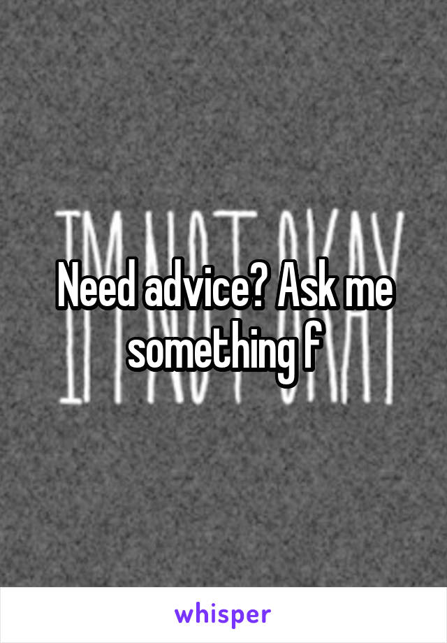 Need advice? Ask me something f