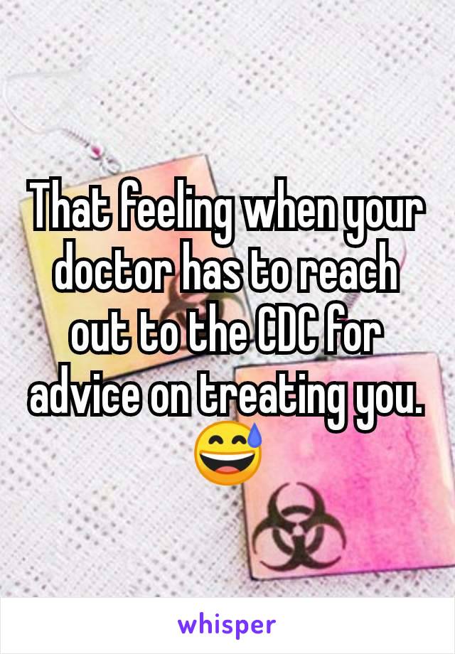 That feeling when your doctor has to reach out to the CDC for advice on treating you. 😅