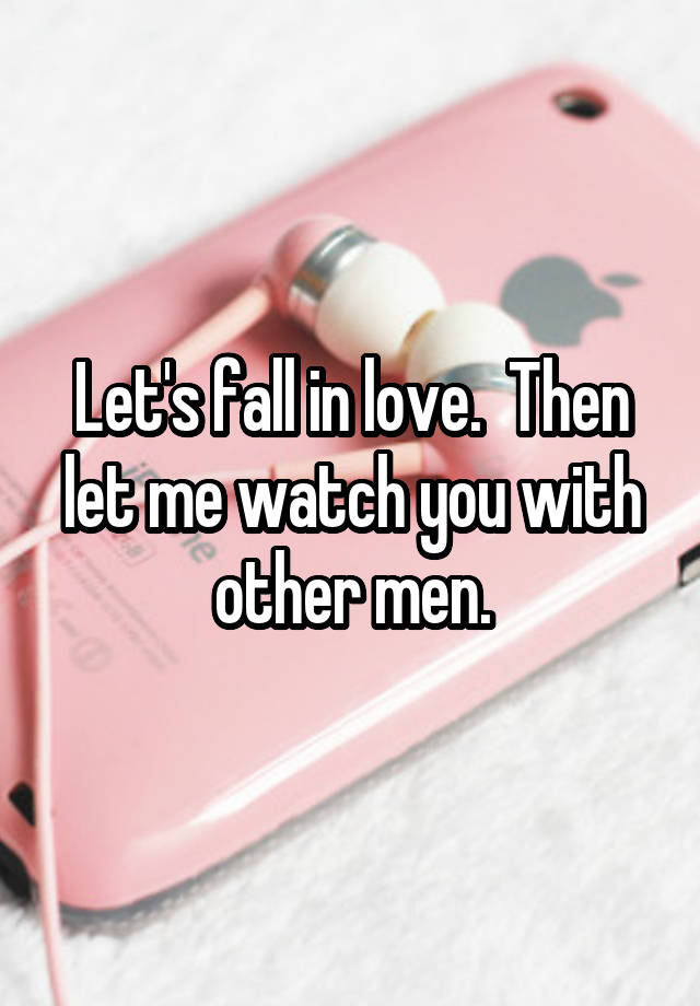 Let's fall in love.  Then let me watch you with other men.