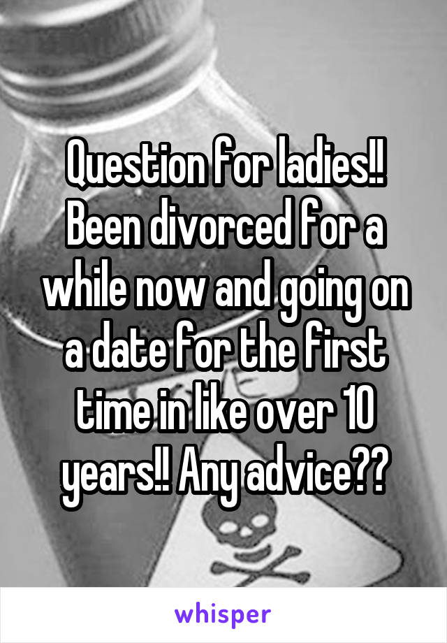 Question for ladies!! Been divorced for a while now and going on a date for the first time in like over 10 years!! Any advice??