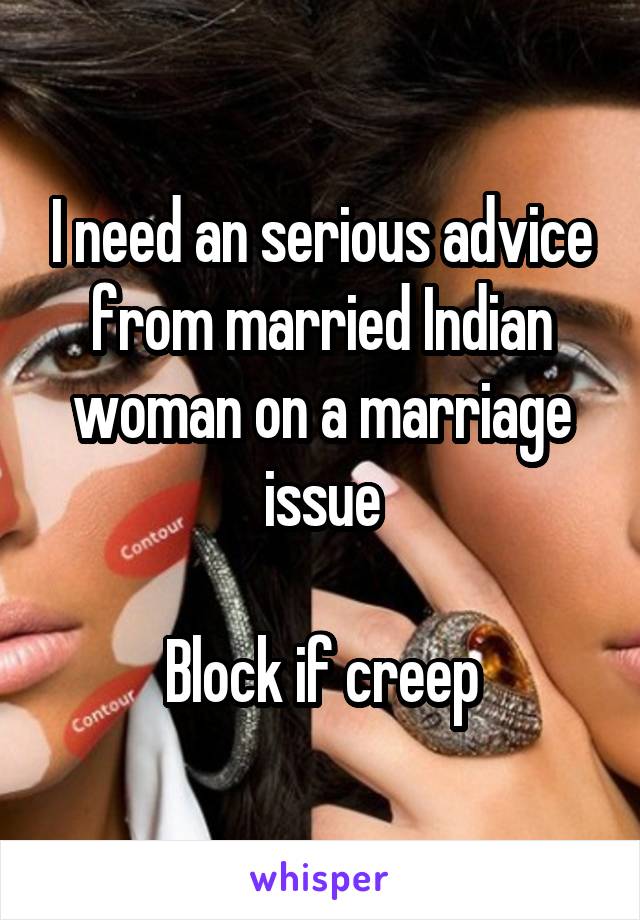 I need an serious advice from married Indian woman on a marriage issue

Block if creep