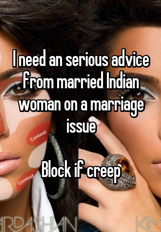 I need an serious advice from married Indian woman on a marriage issue

Block if creep