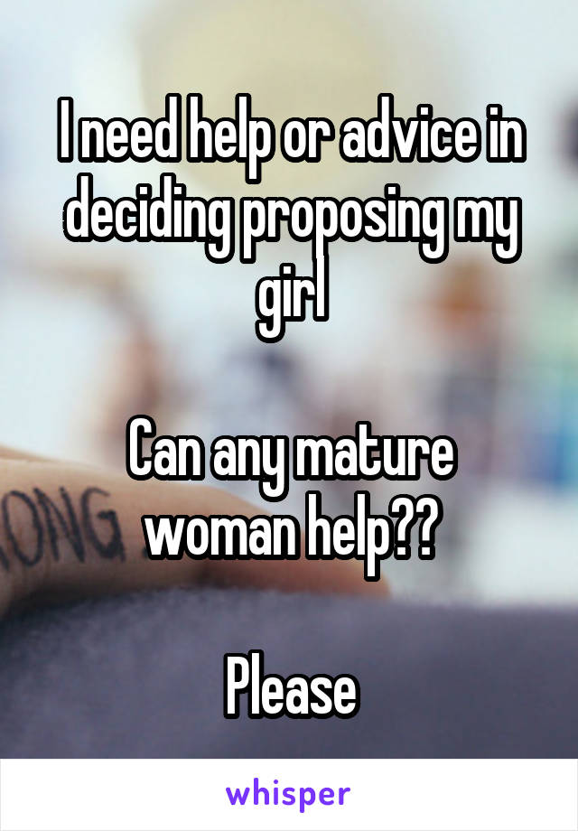 I need help or advice in deciding proposing my girl

Can any mature woman help??

Please