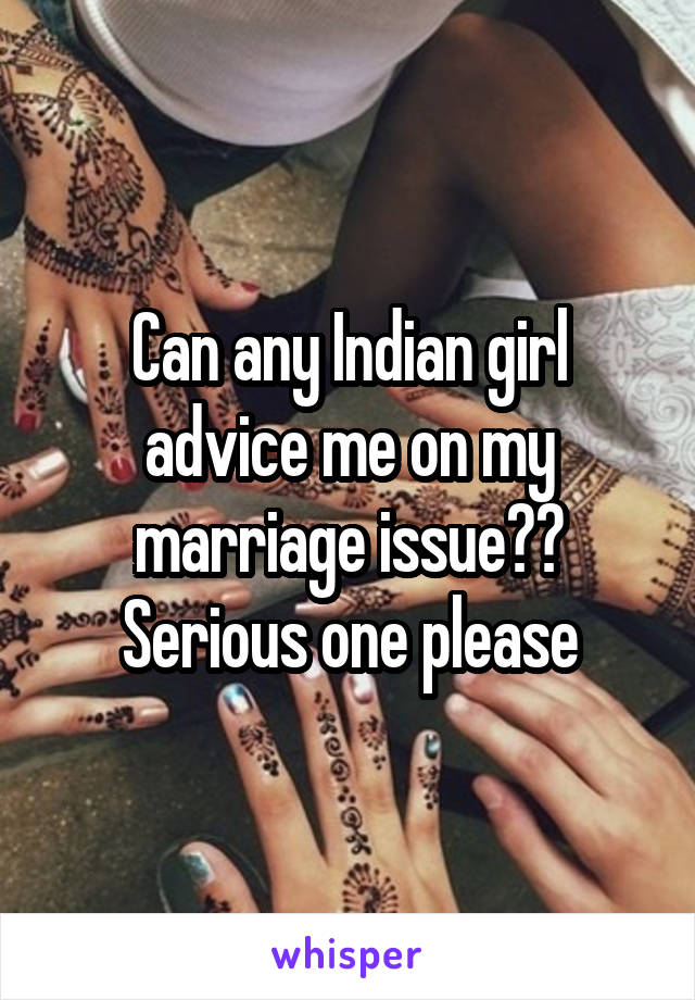 Can any Indian girl advice me on my marriage issue??
Serious one please