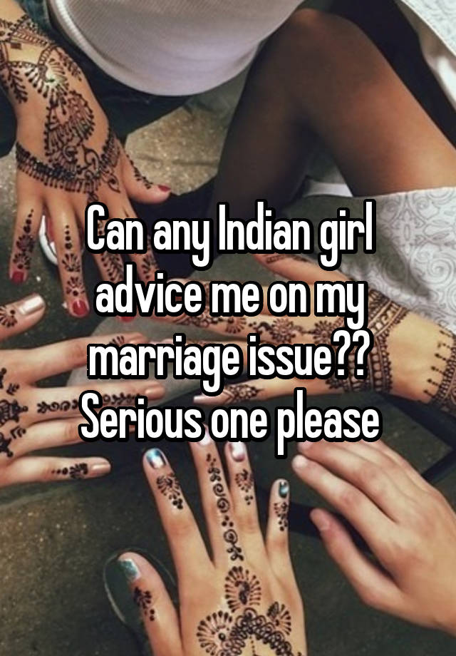 Can any Indian girl advice me on my marriage issue??
Serious one please