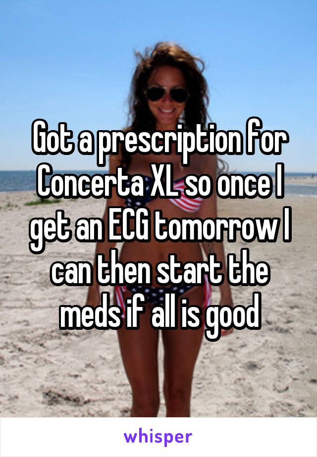 Got a prescription for Concerta XL so once I get an ECG tomorrow I can then start the meds if all is good