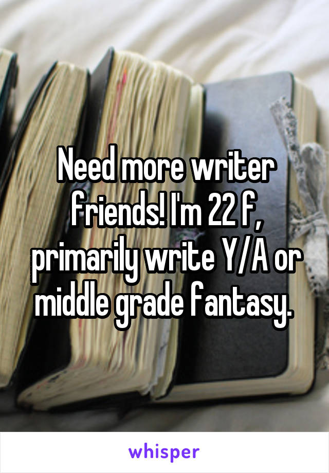 Need more writer friends! I'm 22 f, primarily write Y/A or middle grade fantasy. 