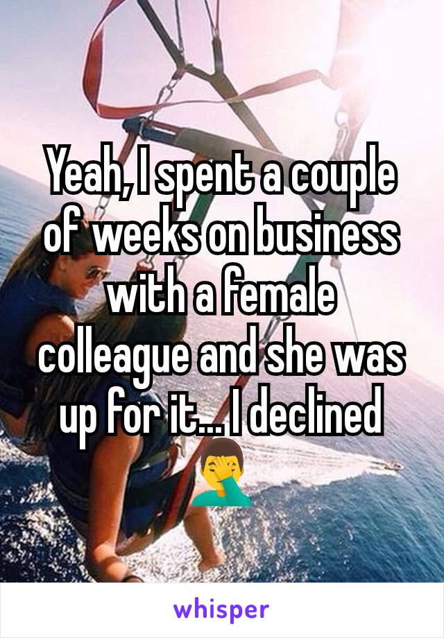 Yeah, I spent a couple of weeks on business with a female colleague and she was up for it... I declined 🤦‍♂️