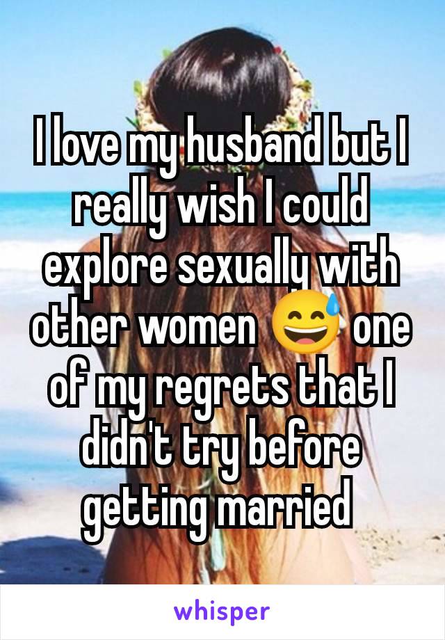 I love my husband but I really wish I could explore sexually with other women 😅 one of my regrets that I didn't try before getting married 