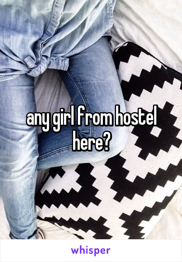 any girl from hostel here?