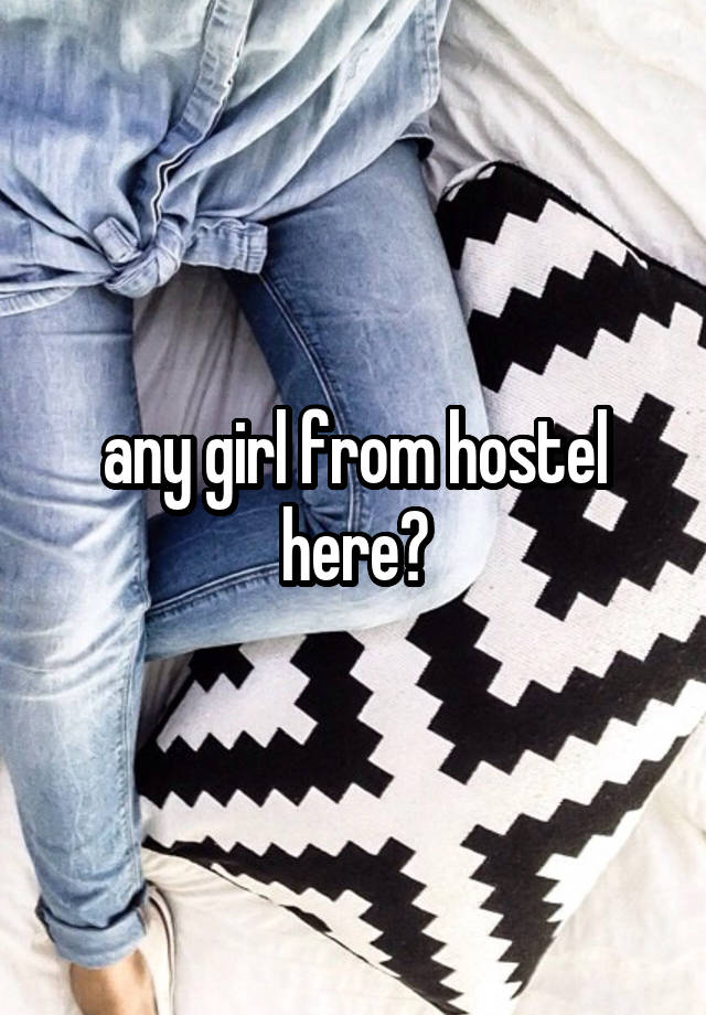 any girl from hostel here?