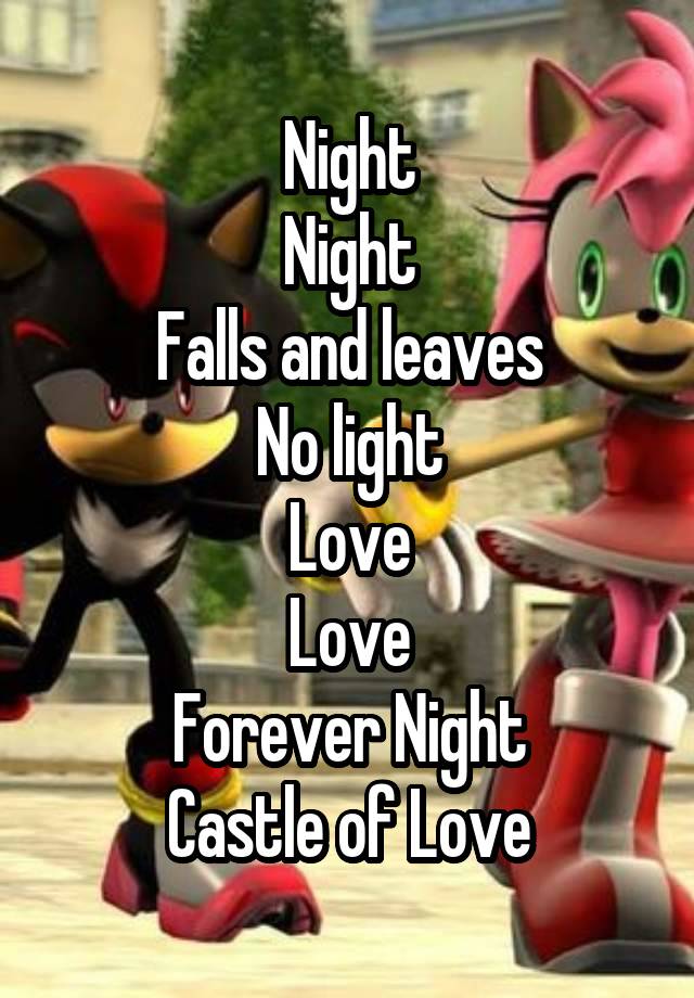 Night
Night
Falls and leaves
No light
Love
Love
Forever Night
Castle of Love