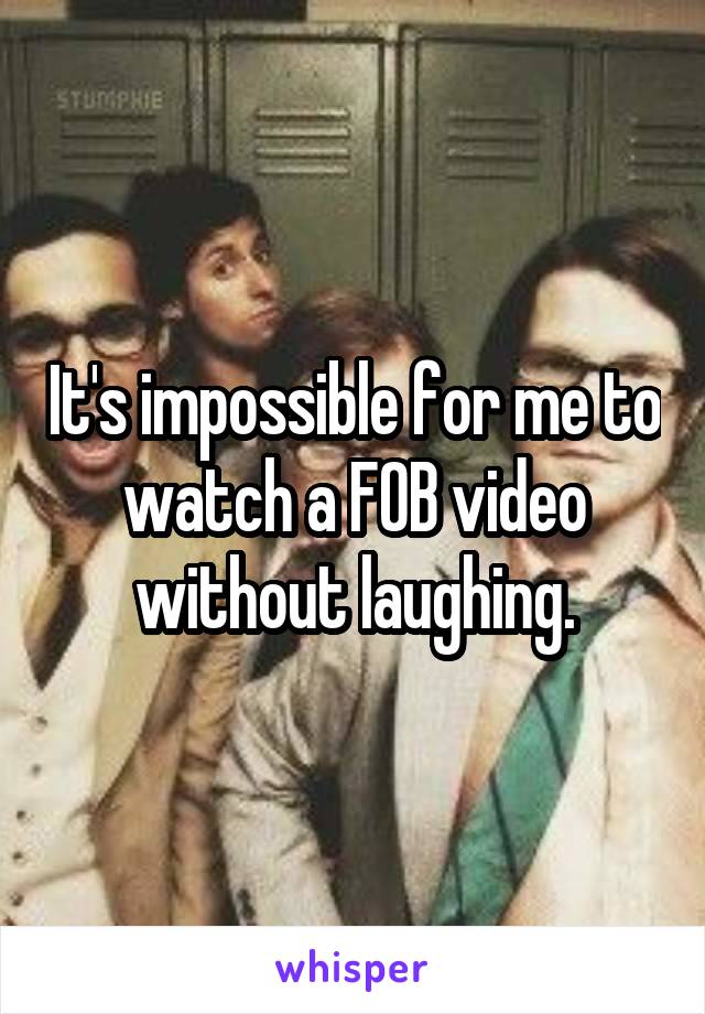 It's impossible for me to watch a FOB video without laughing.