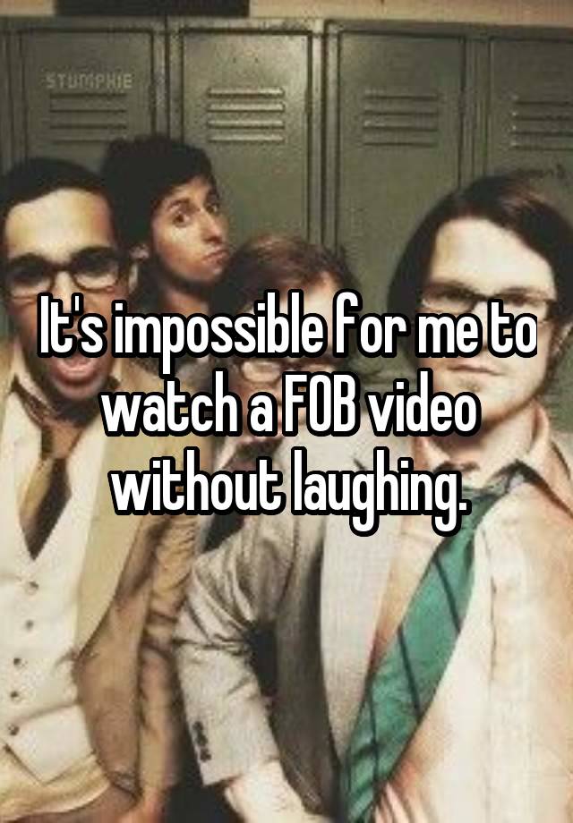 It's impossible for me to watch a FOB video without laughing.