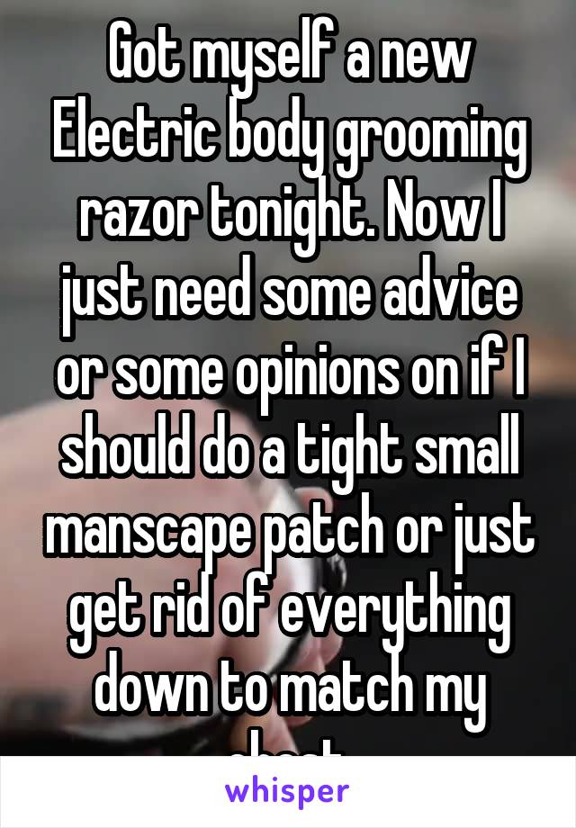 Got myself a new Electric body grooming razor tonight. Now I just need some advice or some opinions on if I should do a tight small manscape patch or just get rid of everything down to match my chest.