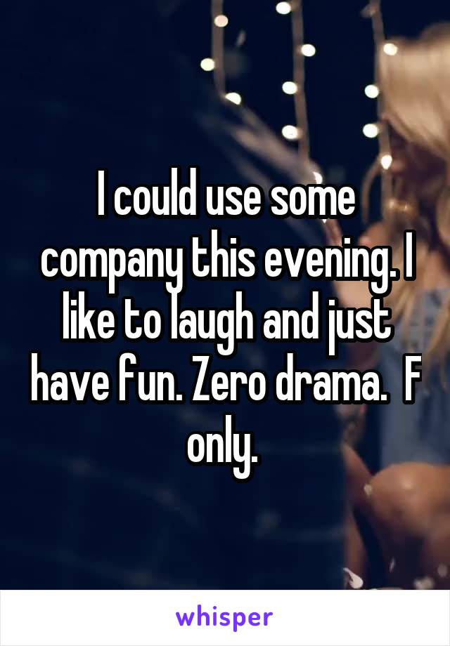 I could use some company this evening. I like to laugh and just have fun. Zero drama.  F only. 